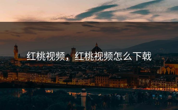 红桃视频，红桃视频怎么下戟