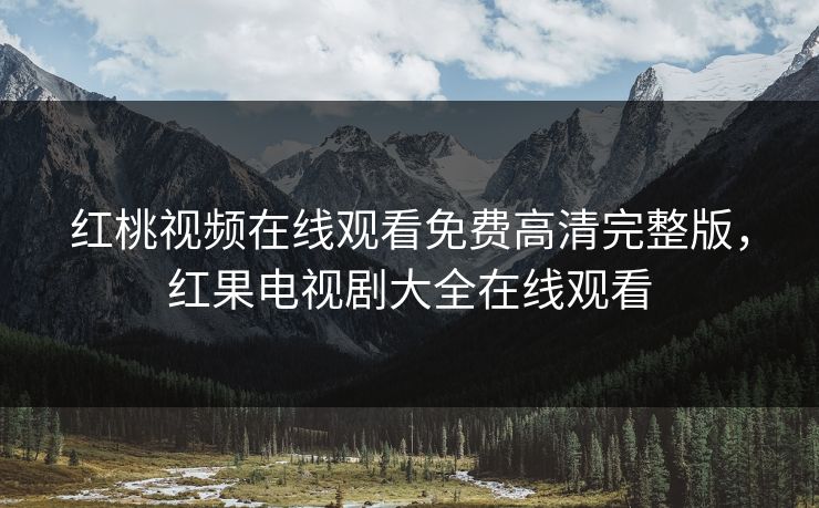 红桃视频在线观看免费高清完整版，红果电视剧大全在线观看