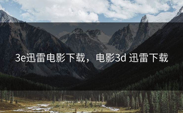 3e迅雷电影下载，电影3d 迅雷下载