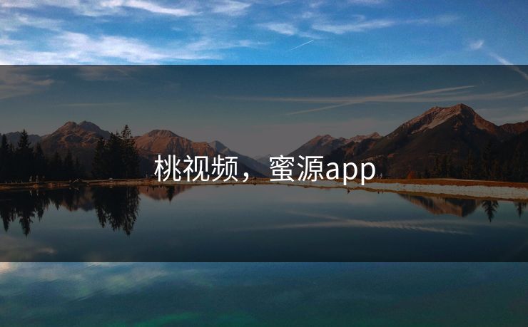 桃视频，蜜源app