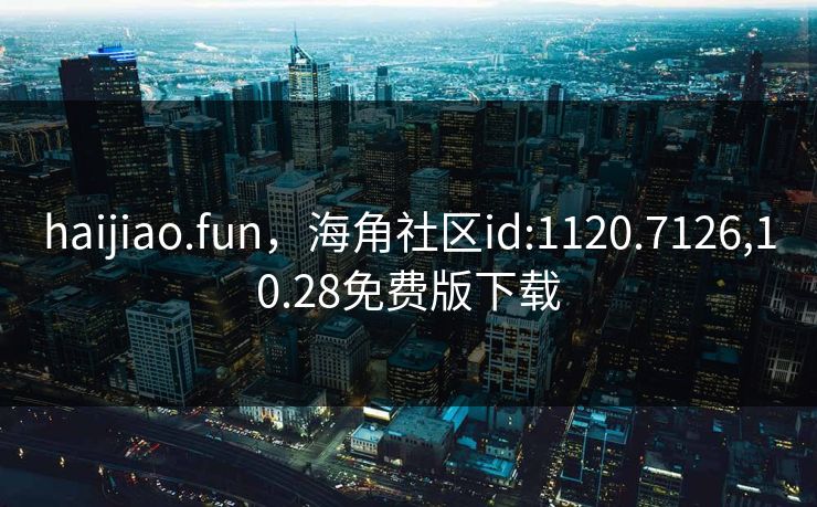 haijiao.fun，海角社区id:1120.7126,10.28免费版下载
