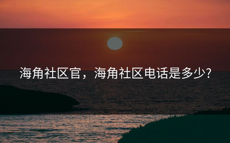 海角社区官，海角社区电话是多少?