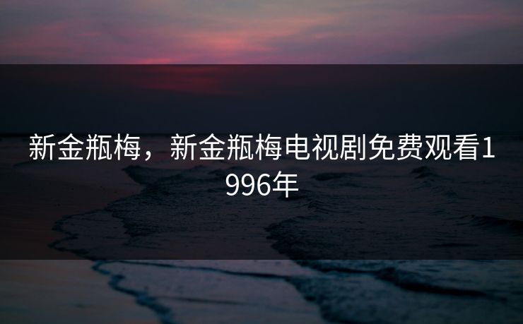 新金瓶梅，新金瓶梅电视剧免费观看1996年