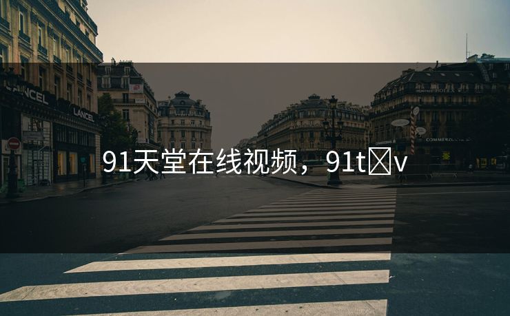 91天堂在线视频,91t v 91天堂在线视频,91t v