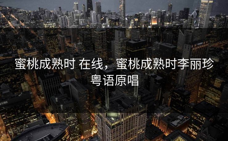 蜜桃成熟时 在线，蜜桃成熟时李丽珍粤语原唱