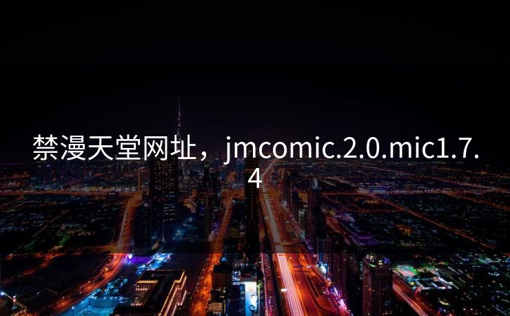 禁漫天堂网址，jmcomic.2.0.mic1.7.4