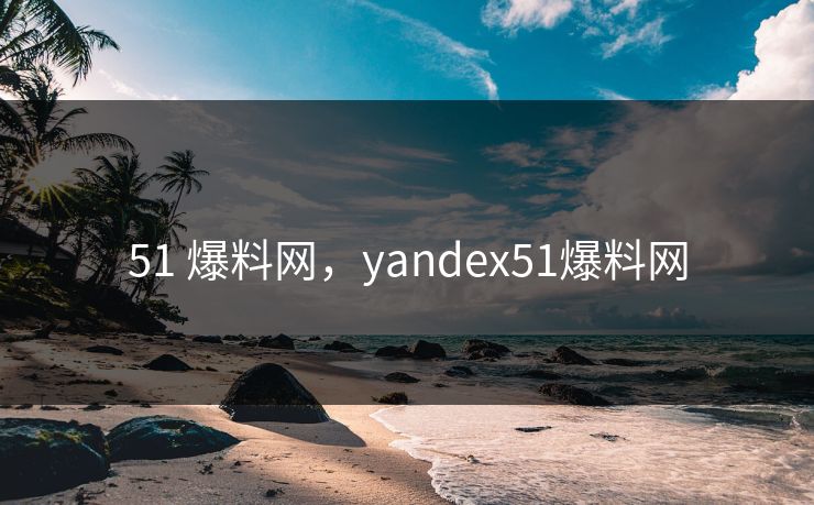 51 爆料网，yandex51爆料网