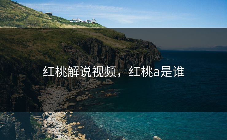 红桃解说视频，红桃a是谁