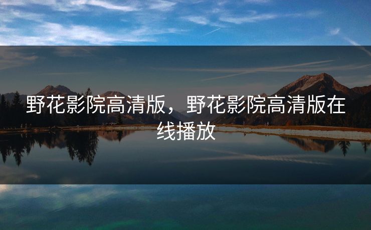 野花影院高清版，野花影院高清版在线播放