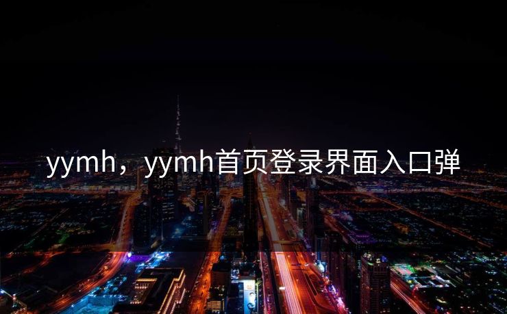 yymh,yymh首页登录界面入口弹 yymh,yymh首页登录界面入口弹