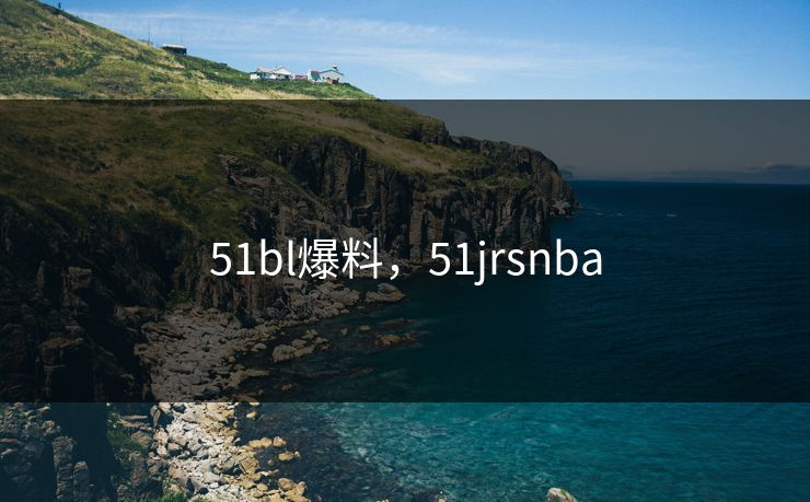 51bl爆料，51jrsnba