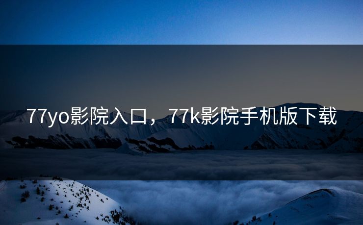 77yo影院入口，77k影院手机版下载
